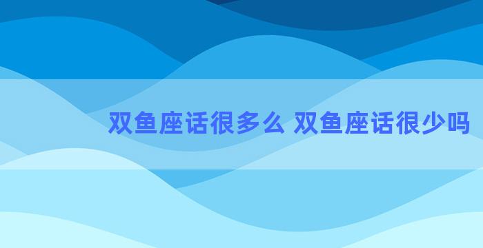 双鱼座话很多么 双鱼座话很少吗